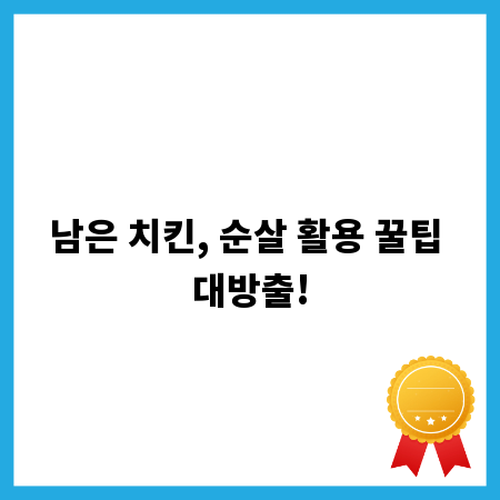 남은 치킨, 순살 활용 꿀팁 대방출!
