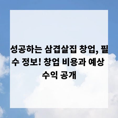 성공하는 삼겹살집 창업, 필수 정보! 창업 비용과 예상 수익 공개