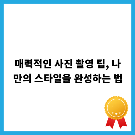 매력적인 사진 촬영 팁, 나만의 스타일을 완성하는 법