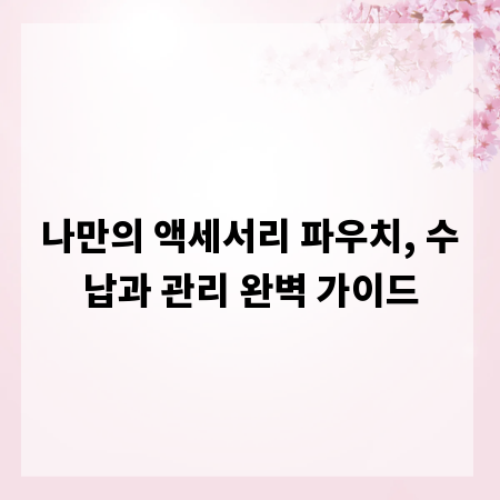나만의 액세서리 파우치, 수납과 관리 완벽 가이드