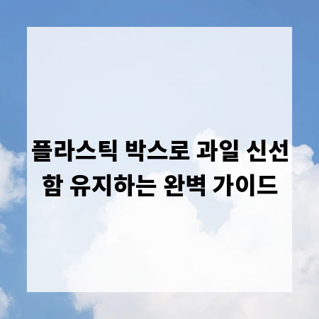 플라스틱 박스로 과일 신선함 유지하는 완벽 가이드