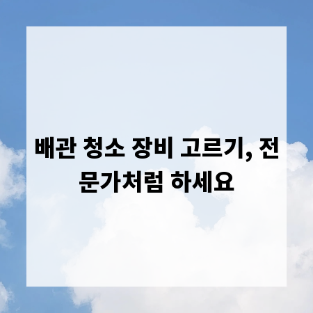 배관 청소 장비 고르기, 전문가처럼 하세요