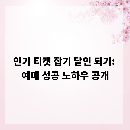 인기 티켓 잡기 달인 되기: 예매 성공 노하우 공개
