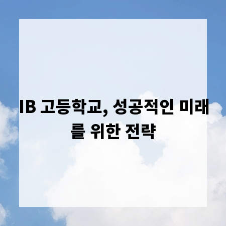 IB 고등학교, 성공적인 미래를 위한 전략