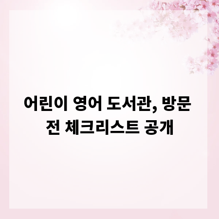 어린이 영어 도서관, 방문 전 체크리스트 공개