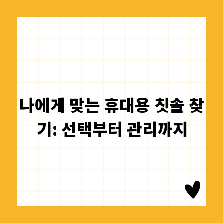 나에게 맞는 휴대용 칫솔 찾기: 선택부터 관리까지