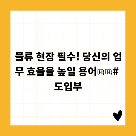 물류 현장 필수! 당신의 업무 효율을 높일 용어

# 도입부