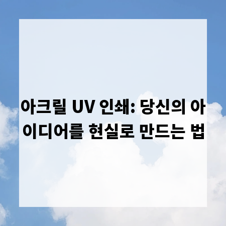 아크릴 UV 인쇄: 당신의 아이디어를 현실로 만드는 법