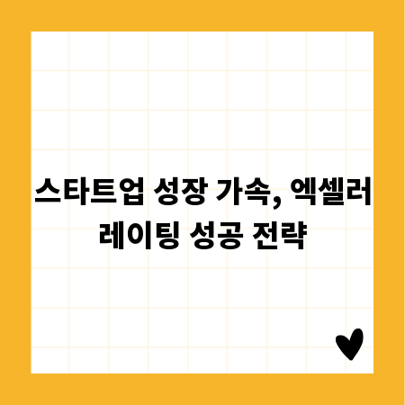 스타트업 성장 가속, 엑셀러레이팅 성공 전략