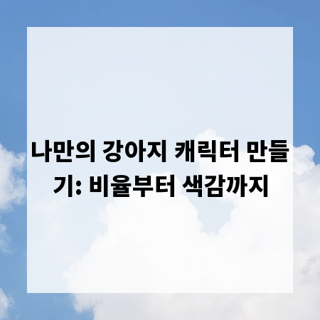 나만의 강아지 캐릭터 만들기: 비율부터 색감까지