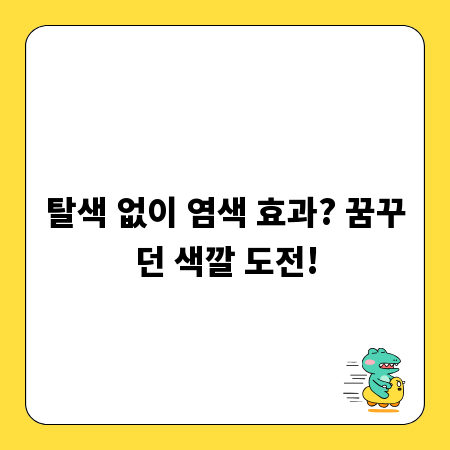 탈색 없이 염색 효과? 꿈꾸던 색깔 도전!