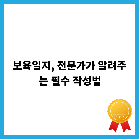 보육일지, 전문가가 알려주는 필수 작성법