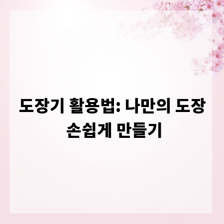 도장기 활용법: 나만의 도장 손쉽게 만들기