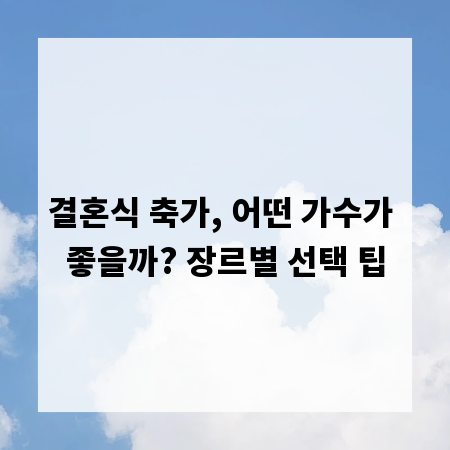결혼식 축가, 어떤 가수가 좋을까? 장르별 선택 팁