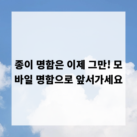 종이 명함은 이제 그만! 모바일 명함으로 앞서가세요