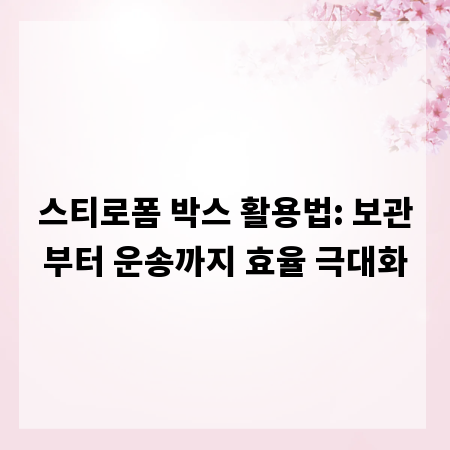 스티로폼 박스 활용법: 보관부터 운송까지 효율 극대화
