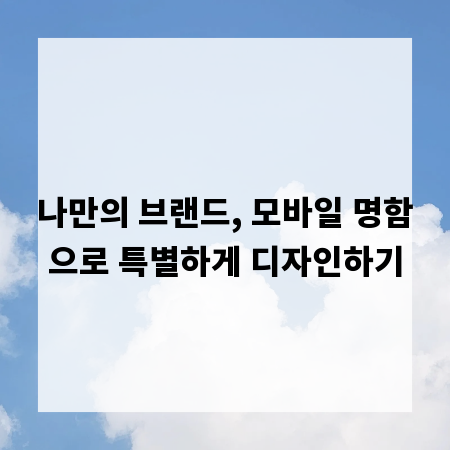 나만의 브랜드, 모바일 명함으로 특별하게 디자인하기