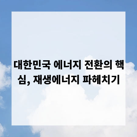 대한민국 에너지 전환의 핵심, 재생에너지 파헤치기