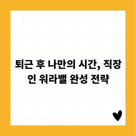 퇴근 후 나만의 시간, 직장인 워라밸 완성 전략
