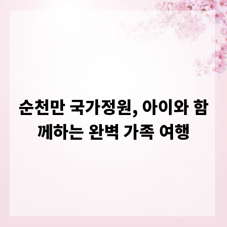 순천만 국가정원, 아이와 함께하는 완벽 가족 여행