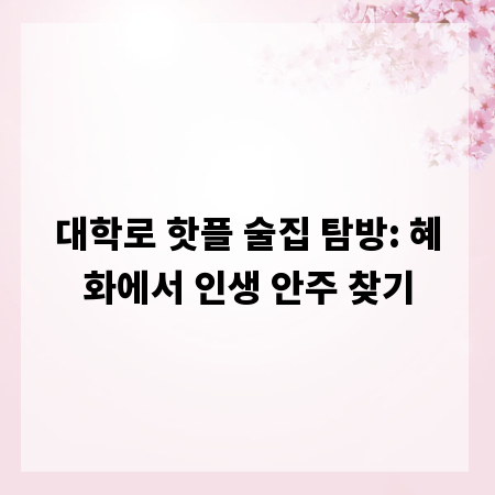 대학로 핫플 술집 탐방: 혜화에서 인생 안주 찾기