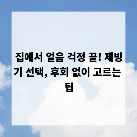 집에서 얼음 걱정 끝! 제빙기 선택, 후회 없이 고르는 팁