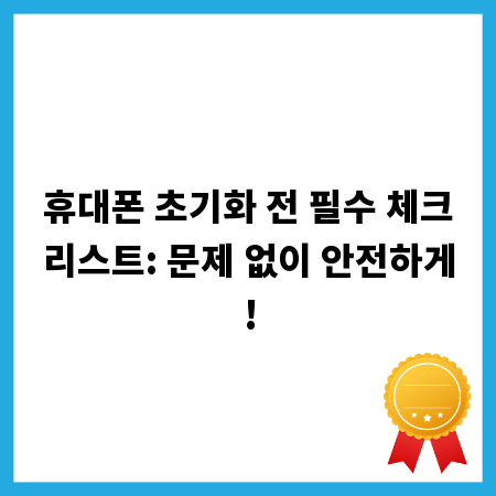 휴대폰 초기화 전 필수 체크리스트: 문제 없이 안전하게!