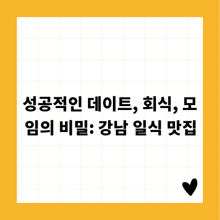 성공적인 데이트, 회식, 모임의 비밀: 강남 일식 맛집