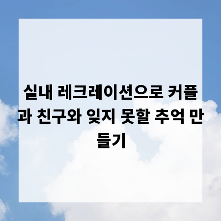 실내 레크레이션으로 커플과 친구와 잊지 못할 추억 만들기
