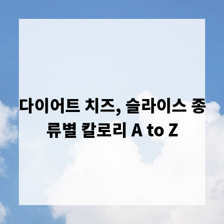 다이어트 치즈, 슬라이스 종류별 칼로리 A to Z