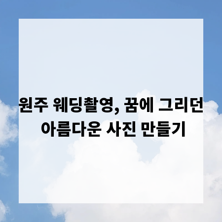 원주 웨딩촬영, 꿈에 그리던 아름다운 사진 만들기