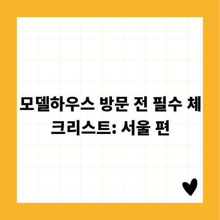 모델하우스 방문 전 필수 체크리스트: 서울 편