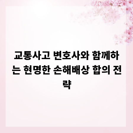 교통사고 변호사와 함께하는 현명한 손해배상 합의 전략
