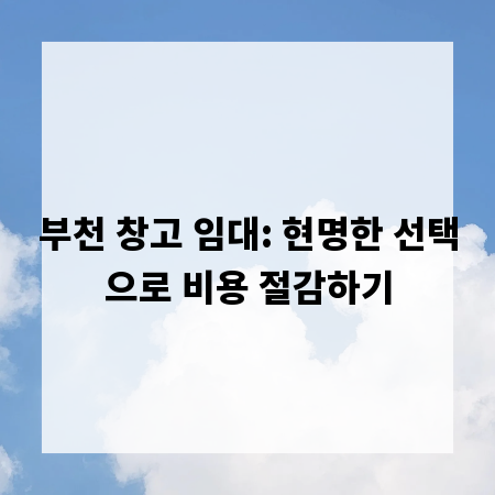 부천 창고 임대: 현명한 선택으로 비용 절감하기
