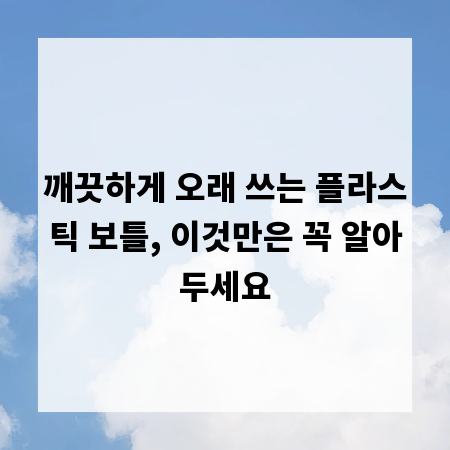 깨끗하게 오래 쓰는 플라스틱 보틀, 이것만은 꼭 알아두세요