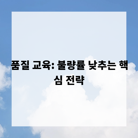 품질 교육: 불량률 낮추는 핵심 전략