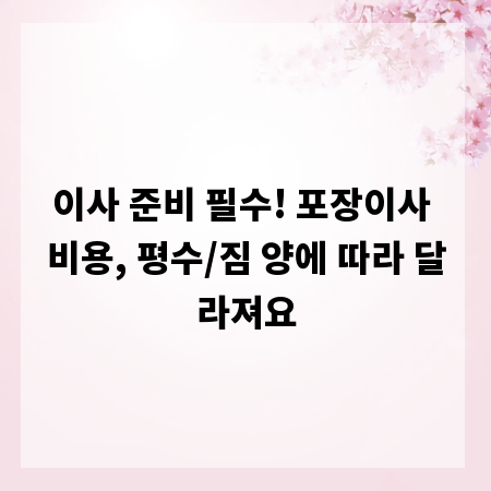 이사 준비 필수! 포장이사 비용, 평수/짐 양에 따라 달라져요
