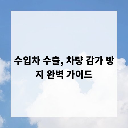 수입차 수출, 차량 감가 방지 완벽 가이드