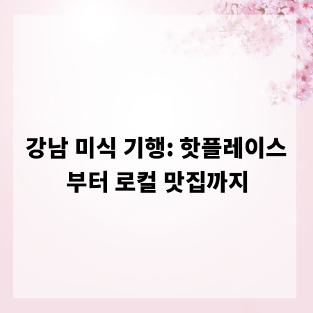 강남 미식 기행: 핫플레이스부터 로컬 맛집까지