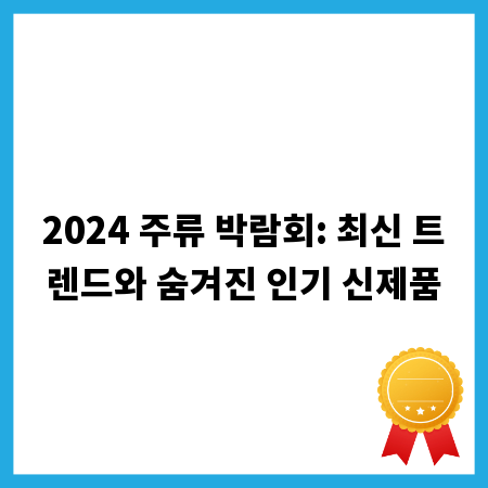 2024 주류 박람회: 최신 트렌드와 숨겨진 인기 신제품