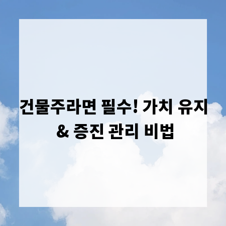 건물주라면 필수! 가치 유지 & 증진 관리 비법