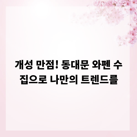 개성 만점! 동대문 와펜 수집으로 나만의 트렌드를