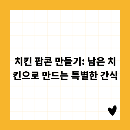 치킨 팝콘 만들기: 남은 치킨으로 만드는 특별한 간식