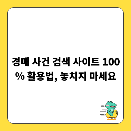 경매 사건 검색 사이트 100% 활용법, 놓치지 마세요