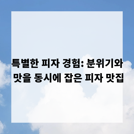 특별한 피자 경험: 분위기와 맛을 동시에 잡은 피자 맛집