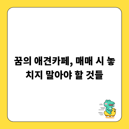 꿈의 애견카페, 매매 시 놓치지 말아야 할 것들