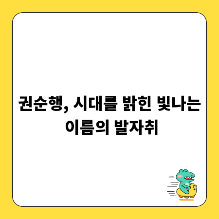 권순행, 시대를 밝힌 빛나는 이름의 발자취