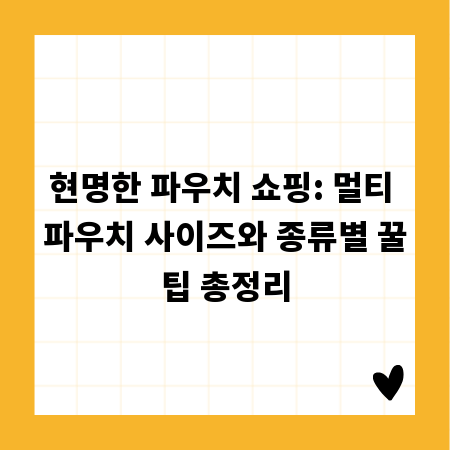 현명한 파우치 쇼핑: 멀티 파우치 사이즈와 종류별 꿀팁 총정리