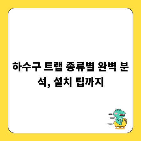 하수구 트랩 종류별 완벽 분석, 설치 팁까지