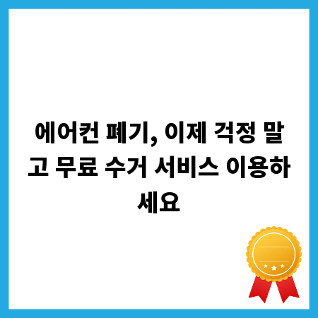 에어컨 폐기, 이제 걱정 말고 무료 수거 서비스 이용하세요